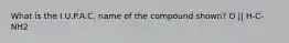 What is the I.U.P.A.C. name of the compound shown? O || H-C-NH2