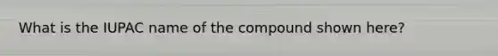 What is the IUPAC name of the compound shown here?