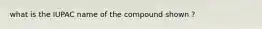 what is the IUPAC name of the compound shown ?