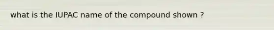 what is the IUPAC name of the compound shown ?