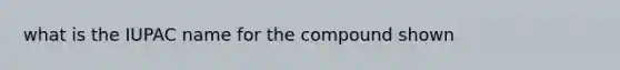 what is the IUPAC name for the compound shown