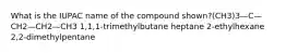 What is the IUPAC name of the compound shown?(CH3)3—C—CH2—CH2—CH3 1,1,1-trimethylbutane heptane 2-ethylhexane 2,2-dimethylpentane