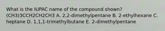 What is the IUPAC name of the compound shown?(CH3)3CCH2CH2CH3 A. 2,2-dimethylpentane B. 2-ethylhexane C. heptane D. 1,1,1-trimethylbutane E. 2-dimethylpentane