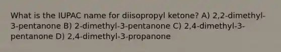 What is the IUPAC name for diisopropyl ketone? A) 2,2-dimethyl-3-pentanone B) 2-dimethyl-3-pentanone C) 2,4-dimethyl-3-pentanone D) 2,4-dimethyl-3-propanone