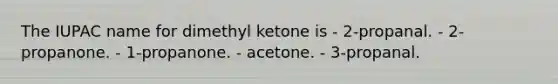 The IUPAC name for dimethyl ketone is - 2-propanal. - 2-propanone. - 1-propanone. - acetone. - 3-propanal.