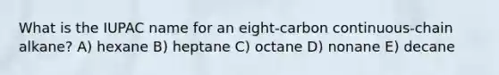 What is the IUPAC name for an eight-carbon continuous-chain alkane? A) hexane B) heptane C) octane D) nonane E) decane