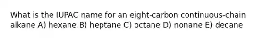 What is the IUPAC name for an eight-carbon continuous-chain alkane A) hexane B) heptane C) octane D) nonane E) decane