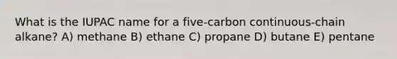 What is the IUPAC name for a five-carbon continuous-chain alkane? A) methane B) ethane C) propane D) butane E) pentane