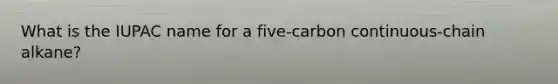 What is the IUPAC name for a five-carbon continuous-chain alkane?