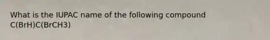 What is the IUPAC name of the following compound C(BrH)C(BrCH3)