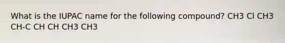 What is the IUPAC name for the following compound? CH3 Cl CH3 CH-C CH CH CH3 CH3
