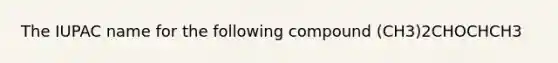 The IUPAC name for the following compound (CH3)2CHOCHCH3