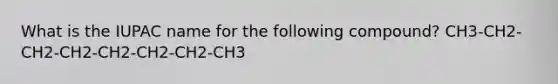 What is the IUPAC name for the following compound? CH3-CH2-CH2-CH2-CH2-CH2-CH2-CH3
