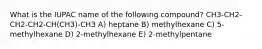 What is the IUPAC name of the following compound? CH3-CH2-CH2-CH2-CH(CH3)-CH3 A) heptane B) methylhexane C) 5-methylhexane D) 2-methylhexane E) 2-methylpentane