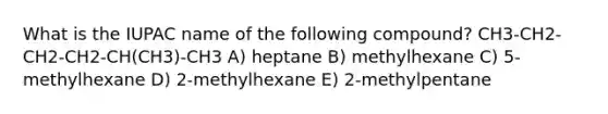 What is the IUPAC name of the following compound? CH3-CH2-CH2-CH2-CH(CH3)-CH3 A) heptane B) methylhexane C) 5-methylhexane D) 2-methylhexane E) 2-methylpentane