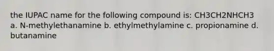 the IUPAC name for the following compound is: CH3CH2NHCH3 a. N-methylethanamine b. ethylmethylamine c. propionamine d. butanamine