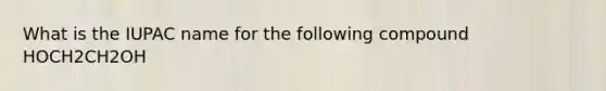 What is the IUPAC name for the following compound HOCH2CH2OH