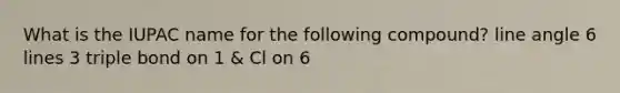 What is the IUPAC name for the following compound? line angle 6 lines 3 triple bond on 1 & Cl on 6