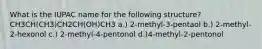 What is the IUPAC name for the following structure? CH3CH(CH3)CH2CH(OH)CH3 a.) 2-methyl-3-pentaol b.) 2-methyl-2-hexonol c.) 2-methyl-4-pentonol d.)4-methyl-2-pentonol