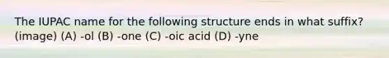 The IUPAC name for the following structure ends in what suffix? (image) (A) -ol (B) -one (C) -oic acid (D) -yne