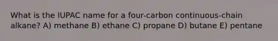 What is the IUPAC name for a four-carbon continuous-chain alkane? A) methane B) ethane C) propane D) butane E) pentane