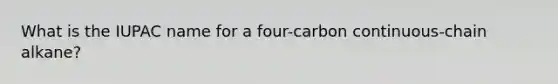 What is the IUPAC name for a four-carbon continuous-chain alkane?