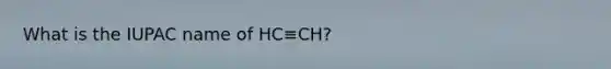 What is the IUPAC name of HC≡CH?