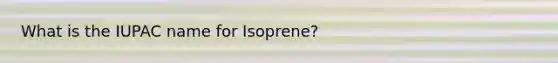 What is the IUPAC name for Isoprene?