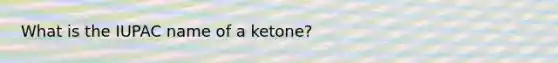 What is the IUPAC name of a ketone?