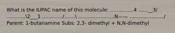 What is the IUPAC name of this molecule: ...............4 ......__3/ ............2___1 ............./....... .......................N—— ....................../ Parent: 1-butanamine Subs: 2,3- dimethyl + N,N-dimethyl