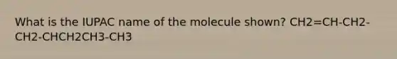 What is the IUPAC name of the molecule shown? CH2=CH-CH2-CH2-CHCH2CH3-CH3