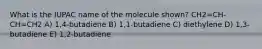 What is the IUPAC name of the molecule shown? CH2=CH-CH=CH2 A) 1,4-butadiene B) 1,1-butadiene C) diethylene D) 1,3-butadiene E) 1,2-butadiene