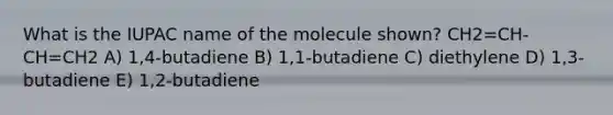 What is the IUPAC name of the molecule shown? CH2=CH-CH=CH2 A) 1,4-butadiene B) 1,1-butadiene C) diethylene D) 1,3-butadiene E) 1,2-butadiene