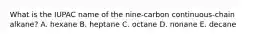 What is the IUPAC name of the nine-carbon continuous-chain alkane? A. hexane B. heptane C. octane D. nonane E. decane