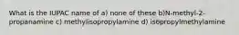 What is the IUPAC name of a) none of these b)N-methyl-2-propanamine c) methylisopropylamine d) isopropylmethylamine