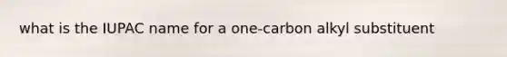 what is the IUPAC name for a one-carbon alkyl substituent