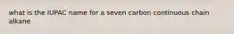 what is the IUPAC name for a seven carbon continuous chain alkane