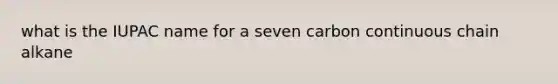 what is the IUPAC name for a seven carbon continuous chain alkane