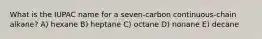 What is the IUPAC name for a seven-carbon continuous-chain alkane? A) hexane B) heptane C) octane D) nonane E) decane