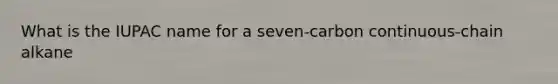 What is the IUPAC name for a seven-carbon continuous-chain alkane