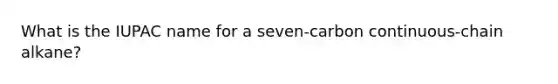 What is the IUPAC name for a seven-carbon continuous-chain alkane?