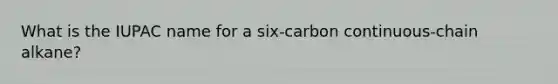 What is the IUPAC name for a six-carbon continuous-chain alkane?