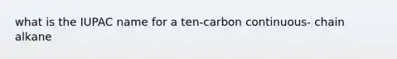 what is the IUPAC name for a ten-carbon continuous- chain alkane