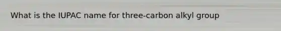 What is the IUPAC name for three-carbon alkyl group