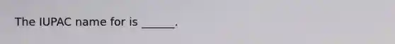The IUPAC name for is ______.