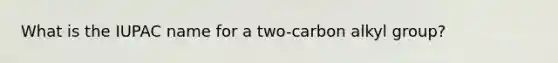 What is the IUPAC name for a two-carbon alkyl group?