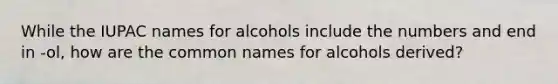 While the IUPAC names for alcohols include the numbers and end in -ol, how are the common names for alcohols derived?