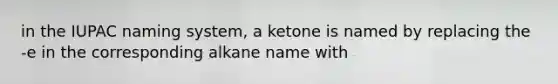 in the IUPAC naming system, a ketone is named by replacing the -e in the corresponding alkane name with