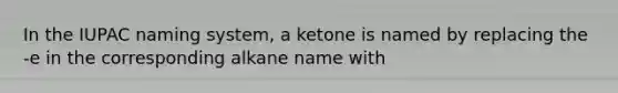 In the IUPAC naming system, a ketone is named by replacing the -e in the corresponding alkane name with