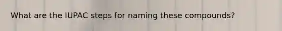 What are the IUPAC steps for naming these compounds?